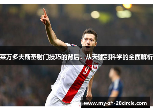 莱万多夫斯基射门技巧的背后：从天赋到科学的全面解析