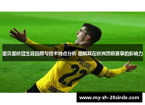 里贝里欧冠生涯回顾与技术特点分析 细解其在欧洲顶级赛事的影响力