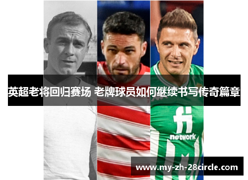 英超老将回归赛场 老牌球员如何继续书写传奇篇章 英超老将回归赛场 老牌球员如何继续书写传奇篇章