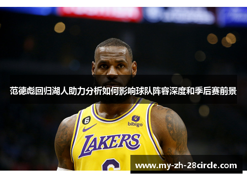 范德彪回归湖人助力分析如何影响球队阵容深度和季后赛前景 范德彪回归湖人助力分析如何影响球队阵容深度和季后赛前景
