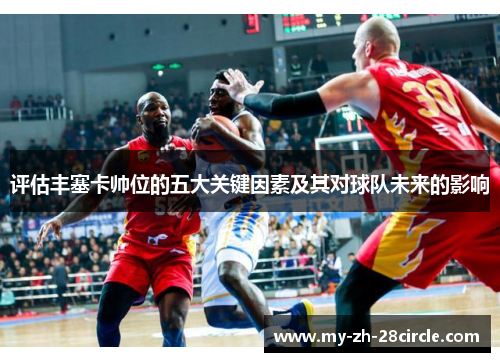 评估丰塞卡帅位的五大关键因素及其对球队未来的影响 评估丰塞卡帅位的五大关键因素及其对球队未来的影响