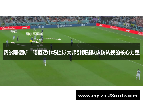 费尔南德斯：阿根廷中场控球大师引领球队攻防转换的核心力量