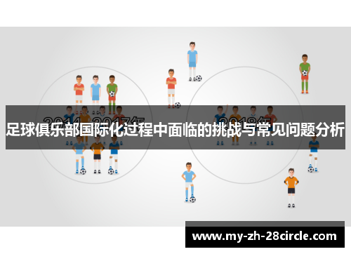 足球俱乐部国际化过程中面临的挑战与常见问题分析 足球俱乐部国际化过程中面临的挑战与常见问题分析