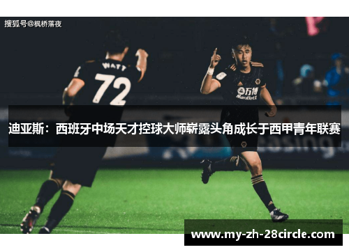 迪亚斯:西班牙中场天才控球大师崭露头角成长于西甲青年联赛 迪亚斯:西班牙中场天才控球大师崭露头角成长于西甲青年联赛