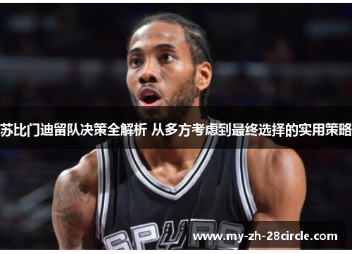 苏比门迪留队决策全解析 从多方考虑到最终选择的实用策略 苏比门迪留队决策全解析 从多方考虑到最终选择的实用策略