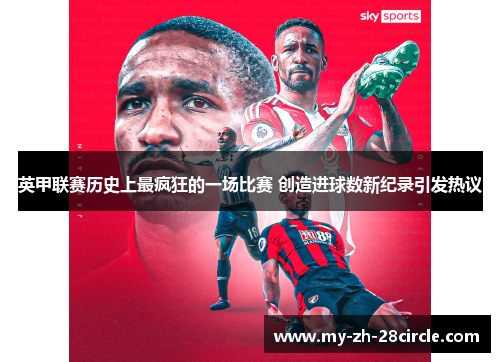 英甲联赛历史上最疯狂的一场比赛 创造进球数新纪录引发热议 英甲联赛历史上最疯狂的一场比赛 创造进球数新纪录引发热议