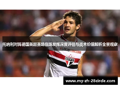 托纳利对阵德国英超赛场临场发挥深度评估与战术价值解析全景观察