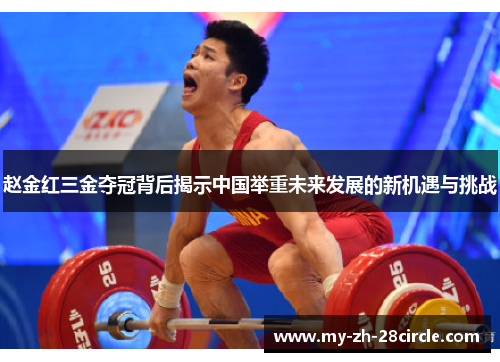 赵金红三金夺冠背后揭示中国举重未来发展的新机遇与挑战 赵金红三金夺冠背后揭示中国举重未来发展的新机遇与挑战