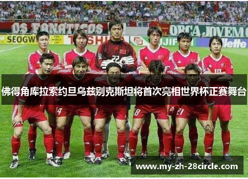 佛得角库拉索约旦乌兹别克斯坦将首次亮相世界杯正赛舞台 佛得角库拉索约旦乌兹别克斯坦将首次亮相世界杯正赛舞台