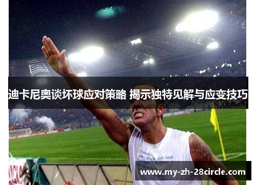 迪卡尼奥谈坏球应对策略 揭示独特见解与应变技巧 迪卡尼奥谈坏球应对策略 揭示独特见解与应变技巧