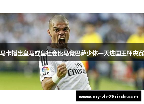 马卡指出皇马或皇社会比马竞巴萨少休一天进国王杯决赛 马卡指出皇马或皇社会比马竞巴萨少休一天进国王杯决赛