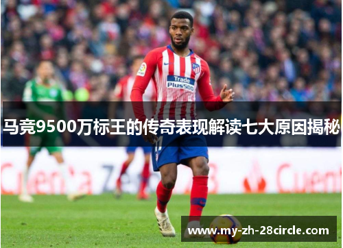 马竞9500万标王的传奇表现解读七大原因揭秘