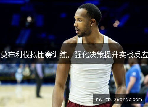 莫布利模拟比赛训练，强化决策提升实战反应
