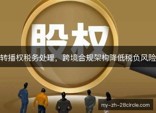 转播权税务处理，跨境合规架构降低税负风险